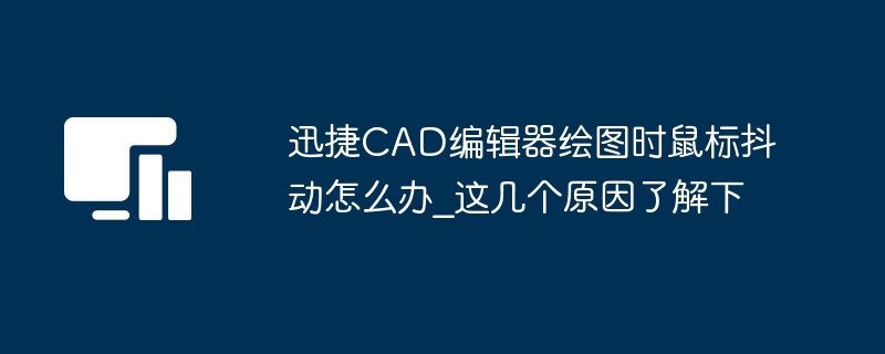 迅捷CAD编辑器绘图时鼠标抖动怎么办_这几个原因了解下